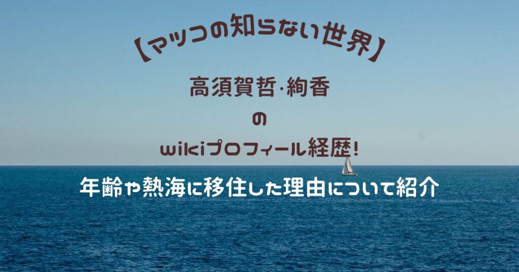 高須賀哲・絢香のwikiプロフィール経歴！年齢や熱海に移住した理由について紹介【マツコの知らない世界】
