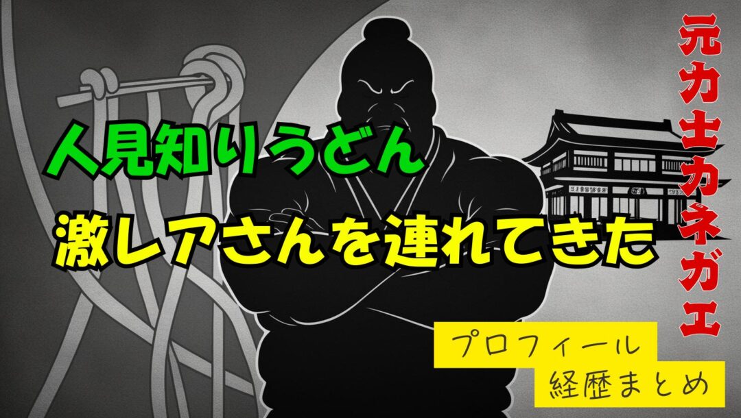 人見知りうどん力士「カネガエ」のwikiプロフィール経歴！本名や年齢について紹介【激レアさん】