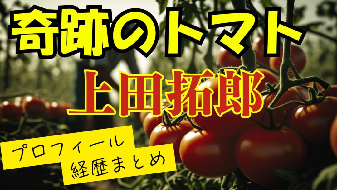 上田拓郎（奇跡のトマトの人）のwikiプロフィール経歴！結婚している奥さんや子供を紹介【情熱大陸】